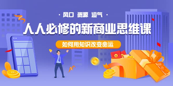人人必修的新商业思维课：头部财经博主教您，如何用知识改变命运创业经验分享-网创吧-网创项目资源站-副业项目-创业项目-搞钱项目创业经验分享