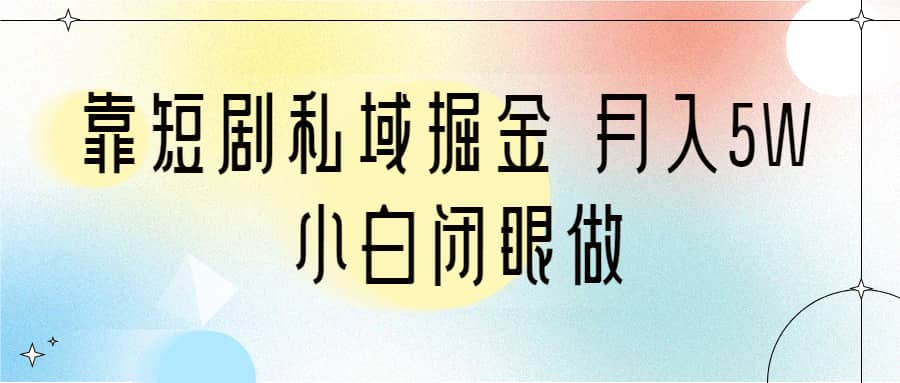 靠短剧私域掘金 月入5W 小白闭眼做（教程+2T资料）创业经验分享-网创吧-网创项目资源站-副业项目-创业项目-搞钱项目创业经验分享