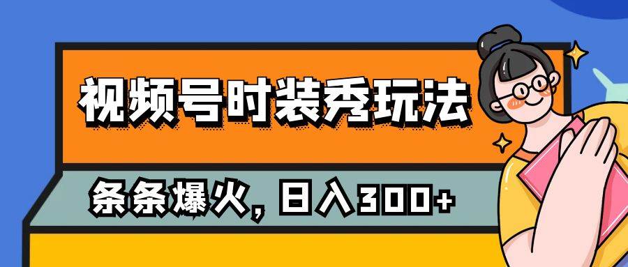 视频号时装秀玩法，条条流量2W+，保姆级教学，每天5分钟收入300+创业经验分享-网创吧-网创项目资源站-副业项目-创业项目-搞钱项目创业经验分享