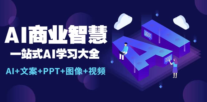 AI商业智慧：一站式AI学习大全【AI+文案+PPT+图像+视频】创业经验分享-网创吧-网创项目资源站-副业项目-创业项目-搞钱项目创业经验分享
