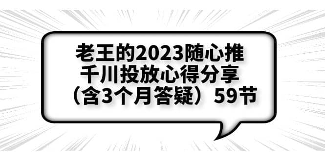 老王的2023随心推+千川投放心得分享（含3个月答疑）59节创业经验分享-网创吧-网创项目资源站-副业项目-创业项目-搞钱项目创业经验分享