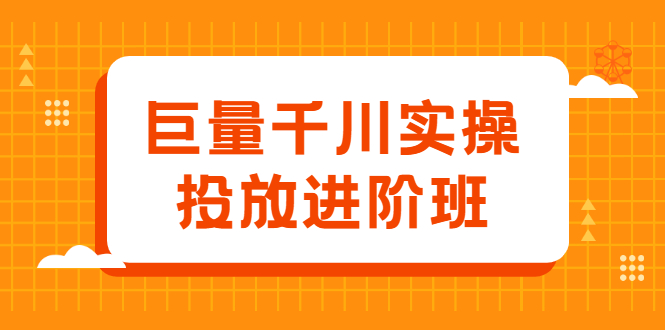 巨量千川实操投放进阶班，投放策略、方案，复盘模型和数据异常全套解决方法创业经验分享-网创吧-网创项目资源站-副业项目-创业项目-搞钱项目创业经验分享