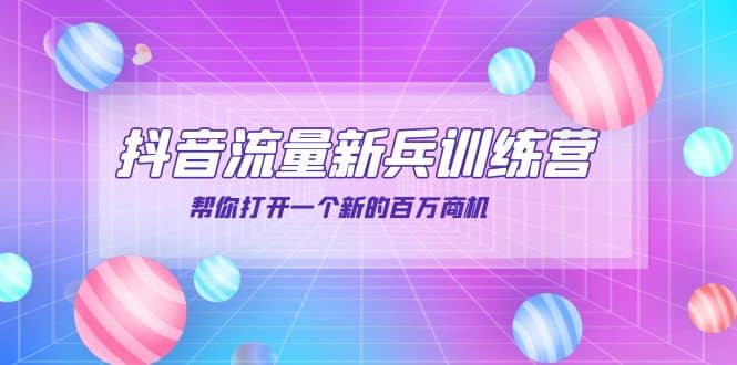 抖音群爆俱乐部-抖音流量新兵训练营：帮你打开一个新的百万商机创业经验分享-网创吧-网创项目资源站-副业项目-创业项目-搞钱项目创业经验分享