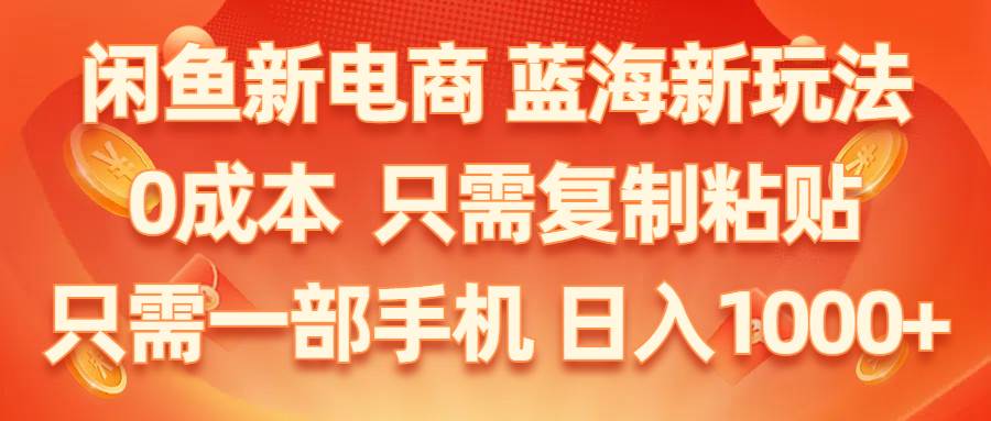 闲鱼新电商,蓝海新玩法,0成本,只需复制粘贴,小白轻松上手,只需一部手机…创业经验分享-网创吧-网创项目资源站-副业项目-创业项目-搞钱项目创业经验分享