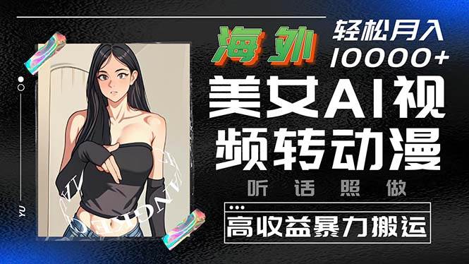 海外美女AI视频转动漫，高收益暴力搬运，听话照做，轻松月入10000+创业经验分享-网创吧-网创项目资源站-副业项目-创业项目-搞钱项目创业经验分享