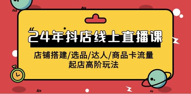 2024年抖店线上直播课，店铺搭建/选品/达人/商品卡流量/起店高阶玩法创业经验分享-网创吧-网创项目资源站-副业项目-创业项目-搞钱项目创业经验分享