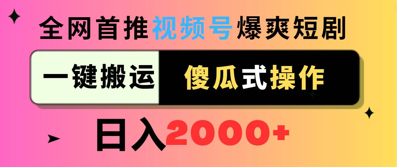 视频号爆爽短剧推广，一键搬运，傻瓜式操作，日入2000+创业经验分享-网创吧-网创项目资源站-副业项目-创业项目-搞钱项目创业经验分享