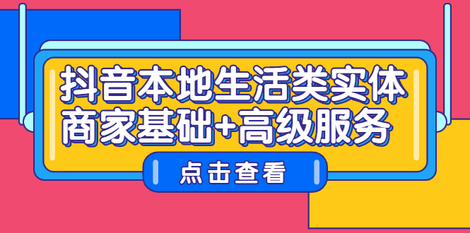 抖音本地生活类实体商家基础+高级服务创业经验分享-网创吧-网创项目资源站-副业项目-创业项目-搞钱项目创业经验分享