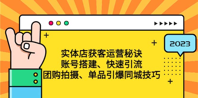 实体店获客运营秘诀：账号搭建-快速引流-团购拍摄-单品引爆同城技巧 等等创业经验分享-网创吧-网创项目资源站-副业项目-创业项目-搞钱项目创业经验分享