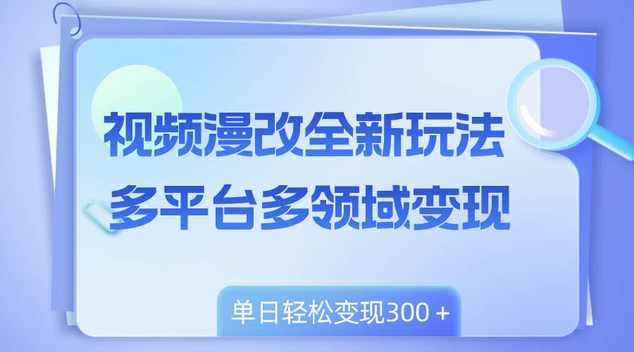 视频漫改全新玩法，多平台多领域变现，小白轻松上手，单日变现300＋创业经验分享-网创吧-网创项目资源站-副业项目-创业项目-搞钱项目创业经验分享