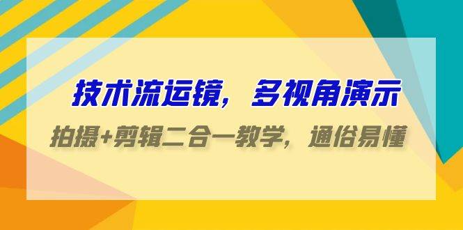技术流-运镜，多视角演示，拍摄+剪辑二合一教学，通俗易懂（70节课）创业经验分享-网创吧-网创项目资源站-副业项目-创业项目-搞钱项目创业经验分享
