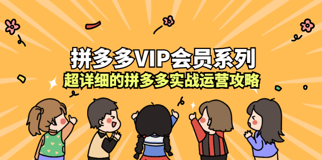 拼多多VIP会员系列，超详细的拼多多实战运营攻略创业经验分享-网创吧-网创项目资源站-副业项目-创业项目-搞钱项目创业经验分享