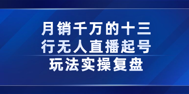 月销千万的十三行无人直播起号玩法实操复盘分享创业经验分享-网创吧-网创项目资源站-副业项目-创业项目-搞钱项目创业经验分享