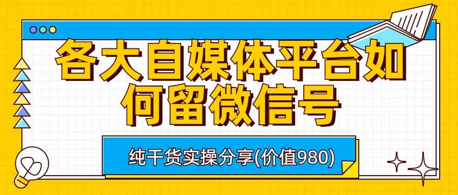 各大自媒体平台如何留微信号，详细实操教学创业经验分享-网创吧-网创项目资源站-副业项目-创业项目-搞钱项目创业经验分享
