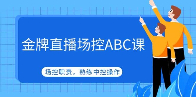 金牌直播场控ABC课，场控职责，熟练中控操作创业经验分享-网创吧-网创项目资源站-副业项目-创业项目-搞钱项目创业经验分享