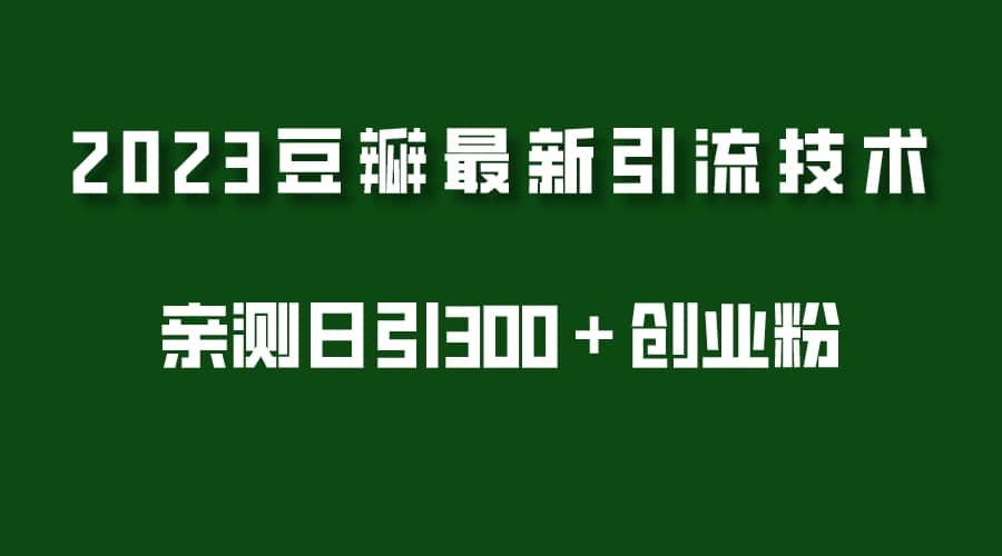 2023豆瓣引流最新玩法，实测日引流创业粉300＋（7节视频课）创业经验分享-网创吧-网创项目资源站-副业项目-创业项目-搞钱项目创业经验分享