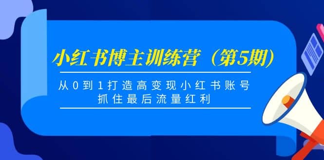 小红书博主训练营（第5期)，从0到1打造高变现小红书账号，抓住最后流量红利创业经验分享-网创吧-网创项目资源站-副业项目-创业项目-搞钱项目创业经验分享