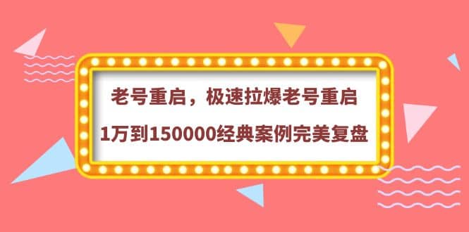 老号重启，极速拉爆老号重启1万到150000经典案例完美复盘创业经验分享-网创吧-网创项目资源站-副业项目-创业项目-搞钱项目创业经验分享