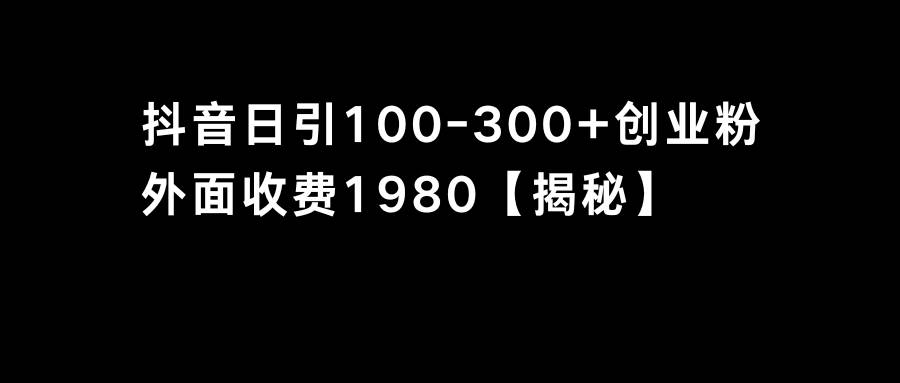 抖音引流创业粉单日100-300创业粉创业经验分享-网创吧-网创项目资源站-副业项目-创业项目-搞钱项目创业经验分享