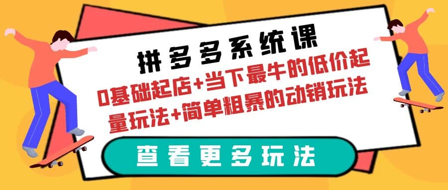 拼多多系统课：0基础起店+当下最牛的低价起量玩法+简单粗暴的动销玩法创业经验分享-网创吧-网创项目资源站-副业项目-创业项目-搞钱项目创业经验分享