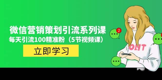 价值百万的微信营销策划引流系列课（5节视频课）创业经验分享-网创吧-网创项目资源站-副业项目-创业项目-搞钱项目创业经验分享