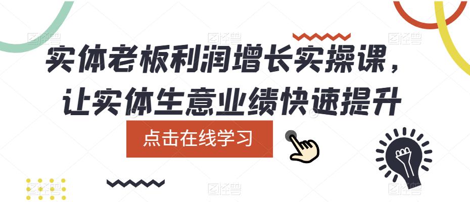实体老板利润-增长实战课，让实体生意业绩快速提升创业经验分享-网创吧-网创项目资源站-副业项目-创业项目-搞钱项目创业经验分享