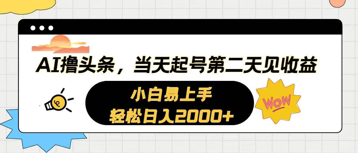 AI撸头条，当天起号，第二天见收益。轻松日入2000+创业经验分享-网创吧-网创项目资源站-副业项目-创业项目-搞钱项目创业经验分享