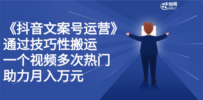 抖音文案号运营课程：技巧性搬运，一个视频多次热门，逐步变现创业经验分享-网创吧-网创项目资源站-副业项目-创业项目-搞钱项目创业经验分享