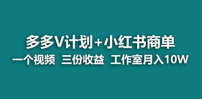 【蓝海项目】多多v计划+小红书商单 一个视频三份收益 工作室月入10w打法创业经验分享-网创吧-网创项目资源站-副业项目-创业项目-搞钱项目创业经验分享