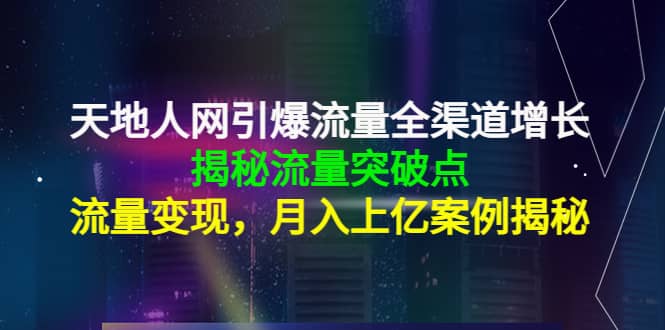 天地人网引爆流量全渠道增长：揭秘流量突然破点，流量变现创业经验分享-网创吧-网创项目资源站-副业项目-创业项目-搞钱项目创业经验分享