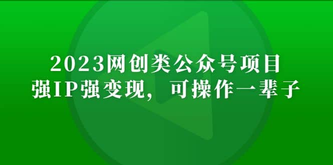 2023网创类公众号项目，强IP强变现，可操作一辈子创业经验分享-网创吧-网创项目资源站-副业项目-创业项目-搞钱项目创业经验分享