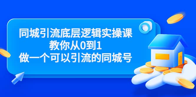 同城引流底层逻辑实操课，教你从0到1做一个可以引流的同城号（价值4980）创业经验分享-网创吧-网创项目资源站-副业项目-创业项目-搞钱项目创业经验分享