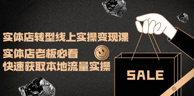 实体店转型线上实操变现课：实体店老板必看，快速获取本地流量实操创业经验分享-网创吧-网创项目资源站-副业项目-创业项目-搞钱项目创业经验分享