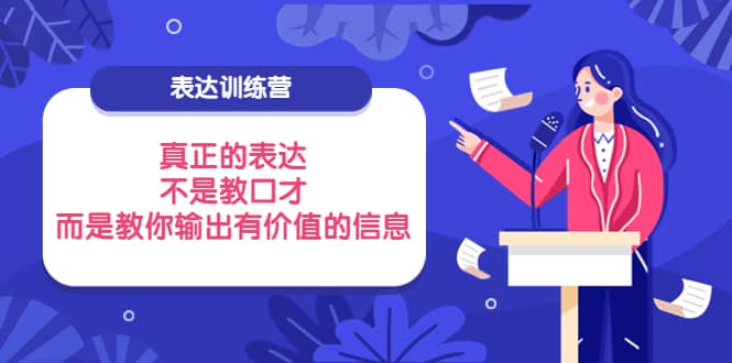 表达训练营：真正的表达，不是教口才，而是教你输出有价值的信息！创业经验分享-网创吧-网创项目资源站-副业项目-创业项目-搞钱项目创业经验分享