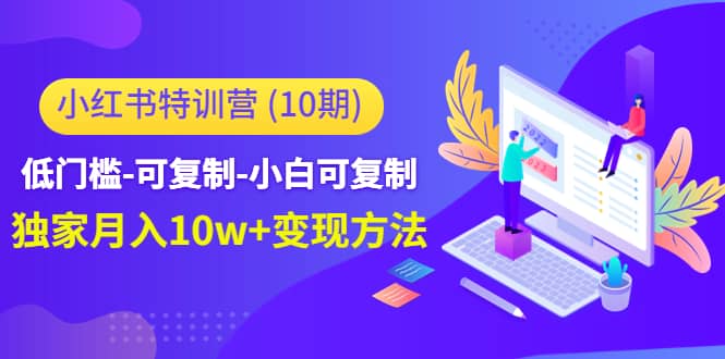 小红书特训营（第10期）低门槛-可复制-小白可复制创业经验分享-网创吧-网创项目资源站-副业项目-创业项目-搞钱项目创业经验分享