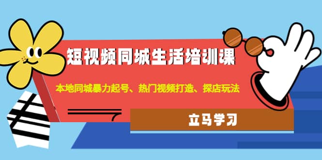 短视频同城生活培训课：本地同城暴力起号、热门视频打造、探店玩法创业经验分享-网创吧-网创项目资源站-副业项目-创业项目-搞钱项目创业经验分享