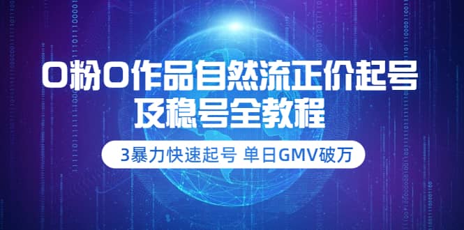 0粉0作品自然流正价起号及稳号全教程：3暴力快速起号 单日GMV破万-价值2980创业经验分享-网创吧-网创项目资源站-副业项目-创业项目-搞钱项目创业经验分享
