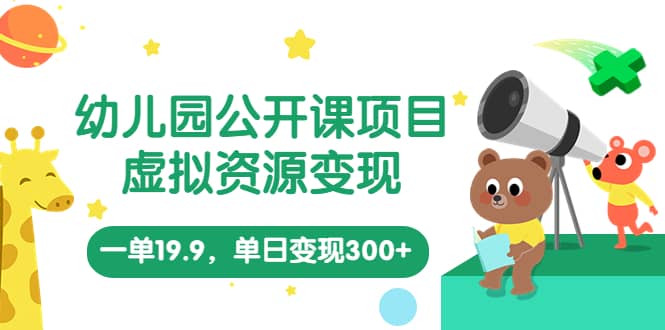 幼儿园公开课项目，虚拟资源变现，一单19.9，单日变现300+（教程+资料）创业经验分享-网创吧-网创项目资源站-副业项目-创业项目-搞钱项目创业经验分享
