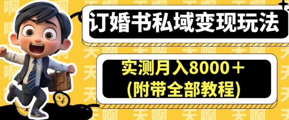 订婚书私域变现玩法，实测月入8000＋(附带全部教程)【揭秘】创业经验分享-网创吧-网创项目资源站-副业项目-创业项目-搞钱项目创业经验分享