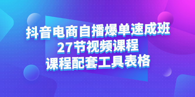 抖音电商自播爆单速成班：27节视频课程+课程配套工具表格创业经验分享-网创吧-网创项目资源站-副业项目-创业项目-搞钱项目创业经验分享