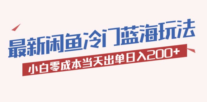 2023最新闲鱼冷门蓝海玩法，小白零成本当天出单日入200+创业经验分享-网创吧-网创项目资源站-副业项目-创业项目-搞钱项目创业经验分享