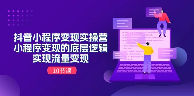 抖音小程序变现实操营，小程序变现的底层逻辑，实现流量变现（10节课）创业经验分享-网创吧-网创项目资源站-副业项目-创业项目-搞钱项目创业经验分享