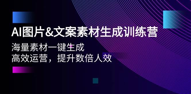 AI图片文案素材生成训练营，海量素材一键生成 高效运营 提升数倍人效创业经验分享-网创吧-网创项目资源站-副业项目-创业项目-搞钱项目创业经验分享
