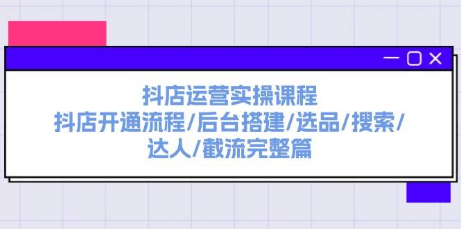 抖店运营实操课程：抖店开通流程/后台搭建/选品/搜索/达人/截流完整篇创业经验分享-网创吧-网创项目资源站-副业项目-创业项目-搞钱项目创业经验分享