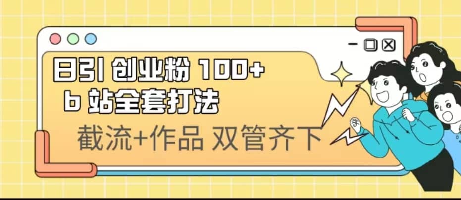 日引创业粉 100+ b 站全套打法【实操视频】创业经验分享-网创吧-网创项目资源站-副业项目-创业项目-搞钱项目创业经验分享
