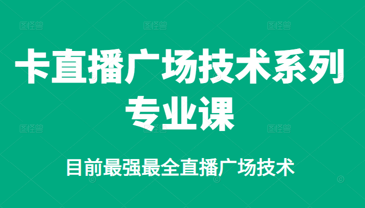 卡直播广场技术系列专业课，目前最强最全直播广场技术创业经验分享-网创吧-网创项目资源站-副业项目-创业项目-搞钱项目创业经验分享