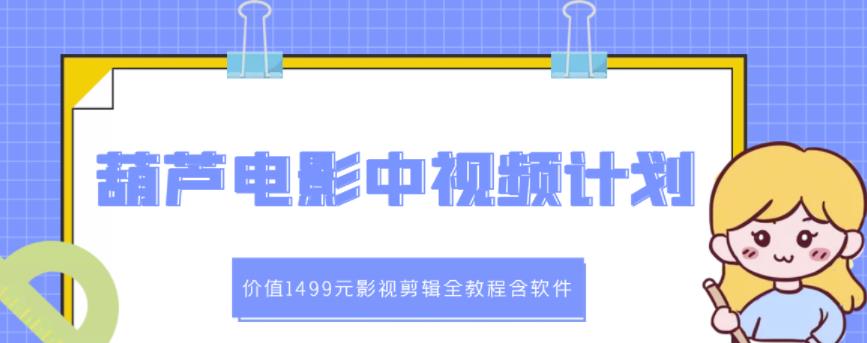 葫芦电影中视频解说教学：价值1499元影视剪辑全教程含软件创业经验分享-网创吧-网创项目资源站-副业项目-创业项目-搞钱项目创业经验分享