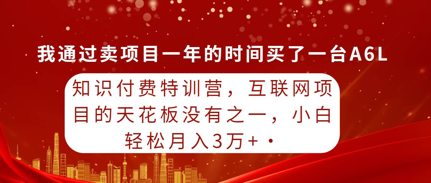 知识付费特训营，互联网项目的天花板，没有之一，小白轻轻松松月入三万+创业经验分享-网创吧-网创项目资源站-副业项目-创业项目-搞钱项目创业经验分享