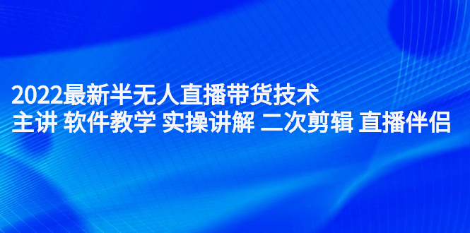 2022最新半无人直播带货技术：主讲 软件教学 实操讲解 二次剪辑 直播伴侣创业经验分享-网创吧-网创项目资源站-副业项目-创业项目-搞钱项目创业经验分享