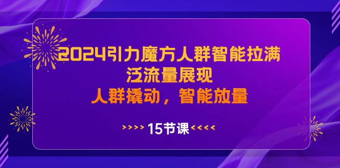 2024引力魔方人群智能拉满，泛流量展现，人群撬动，智能放量创业经验分享-网创吧-网创项目资源站-副业项目-创业项目-搞钱项目创业经验分享